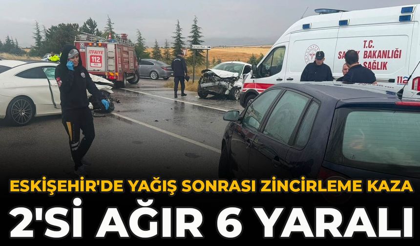 Eskişehir'de Yağış Sonrası Zincirleme Kaza: 2'si Ağır 6 Yaralı