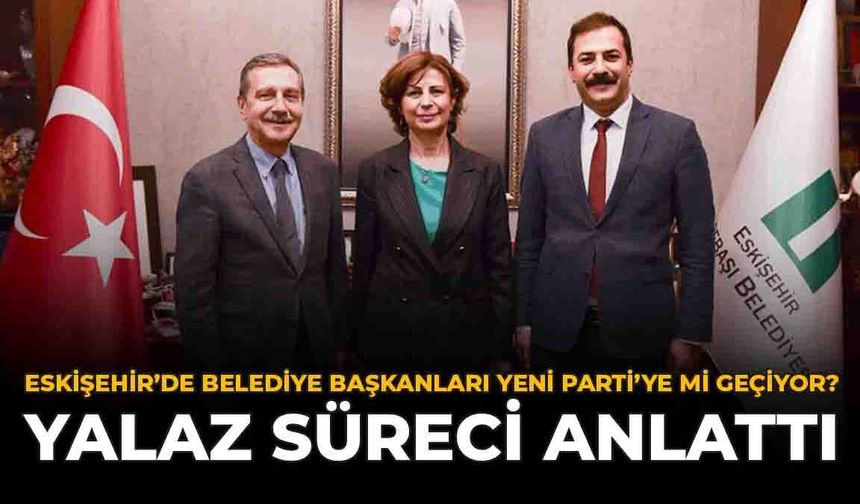 Eskişehir'de Belediye Başkanları Yeni Parti'ye Mi Geçiyor? Yalaz Süreci Anlattı