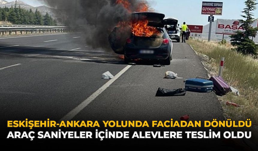 Eskişehir-Ankara Yolunda Faciadan Dönüldü: Araç Saniyeler İçinde Alevlere Teslim Oldu