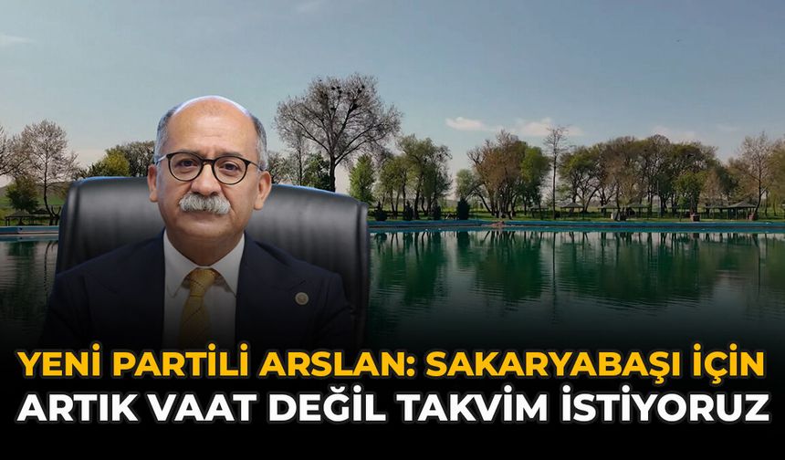 Yeni Partili Arslan: "Sakaryabaşı İçin Artık Vaat Değil, Takvim İstiyoruz"