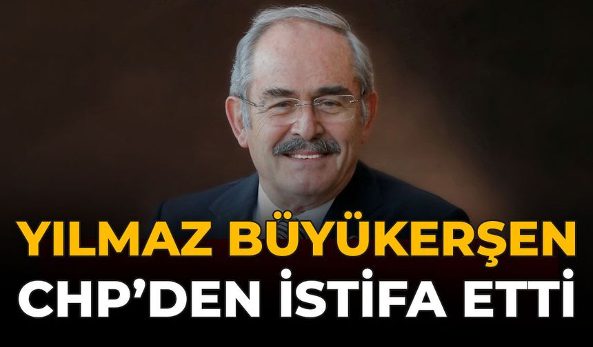 Yılmaz Büyükerşen CHP’den İstifa Etti
