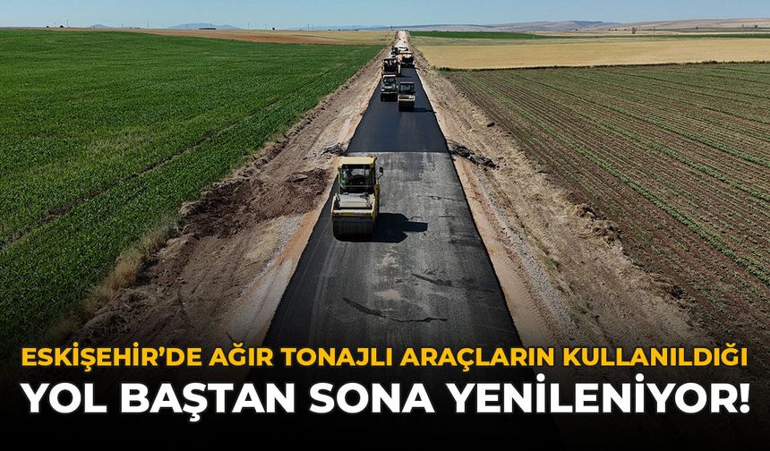 Eskişehir'de Ağır Tonajlı Araçların Kullandığı Yol Baştan Sona Yenileniyor!