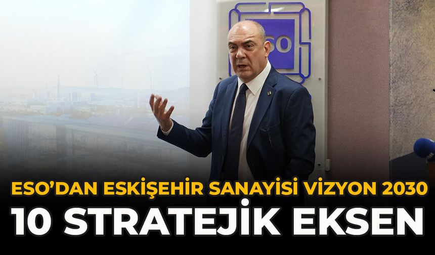 ESO’dan Eskişehir Sanayisi Vizyon 2030: 10 Stratejik Eksen