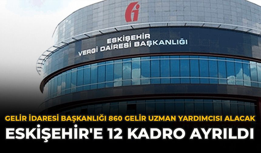 Gelir İdaresi Başkanlığı 860 Gelir Uzman Yardımcısı Alacak: Eskişehir'e 12 Kadro Ayrıldı
