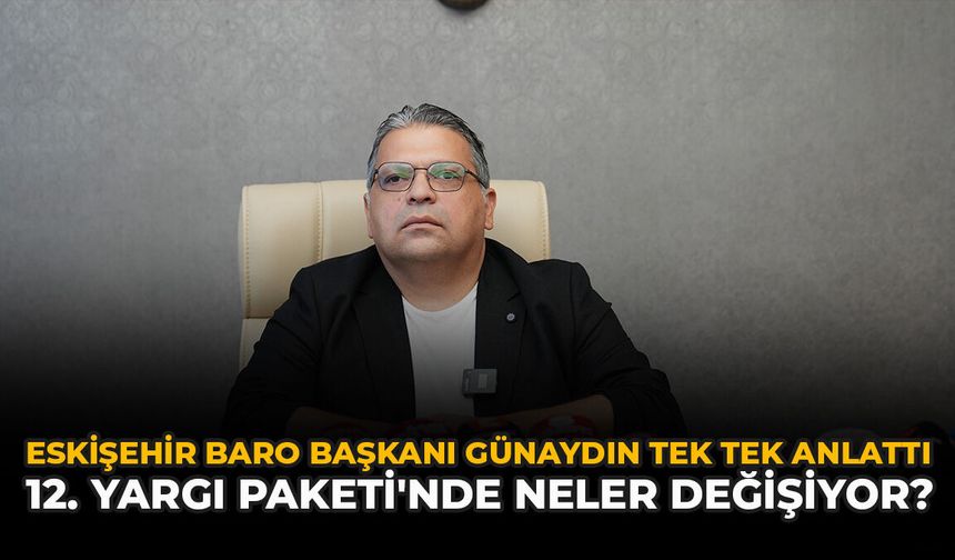 Eskişehir Baro Başkanı Günaydın Tek Tek Anlattı: 12. Yargı Paketi'nde Neler Değişiyor?