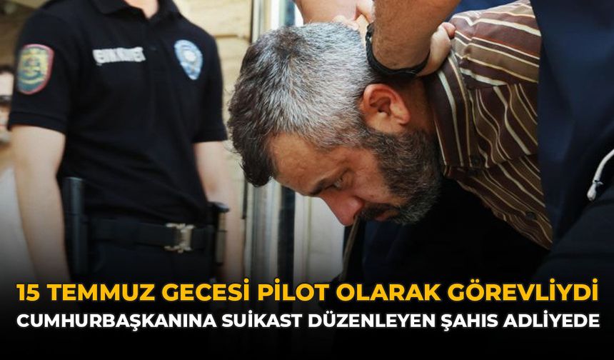 15 Temmuz Gecesi Pilot Olarak Görevliydi: Cumhurbaşkanına Suikast Düzenleyen Şahıs Adliyede