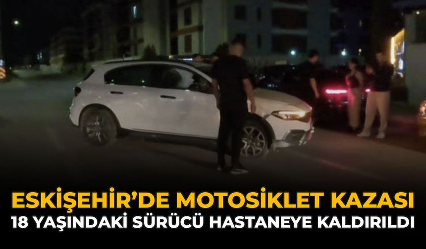 Eskişehir'de Motosiklet Kazası: 18 Yaşındaki Sürücü Hastaneye Kaldırıldı