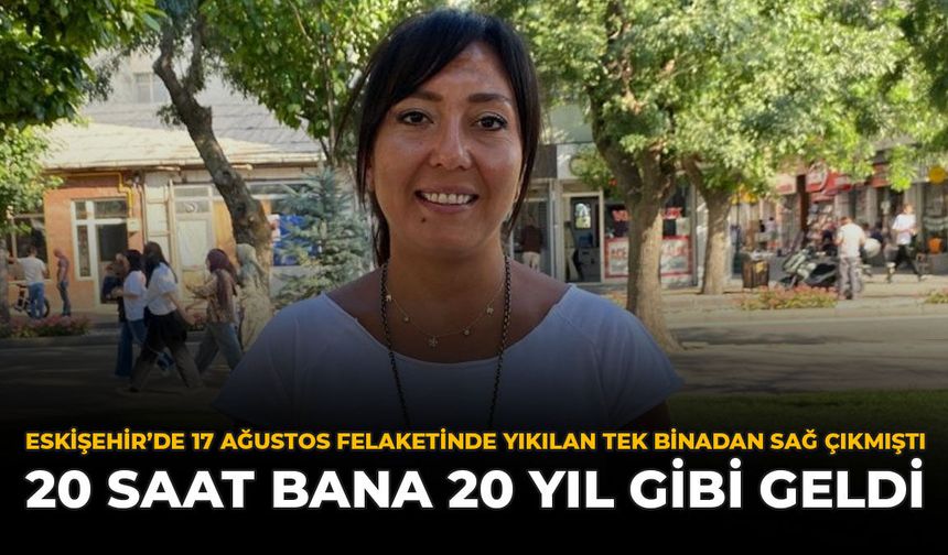 Eskişehir'de 17 Ağustos Felaketinde Yıkılan Tek Binadan Sağ Çıkmıştı: ''20 Saat Bana 20 Yıl Gibi Geldi''