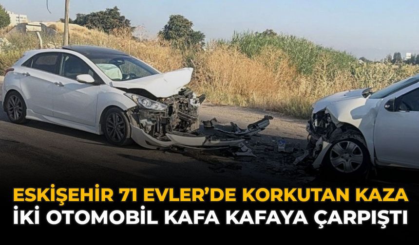 Eskişehir 71 Evler'de Korkutan Kaza: İki Otomobil Kafa Kafaya Çarpıştı