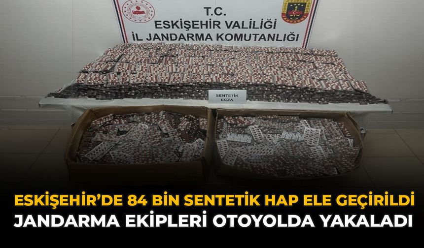 Eskişehir’de 84 Bin Sentetik Hap Ele Geçirildi: Jandarma Ekipleri Otoyolda Yakaladı