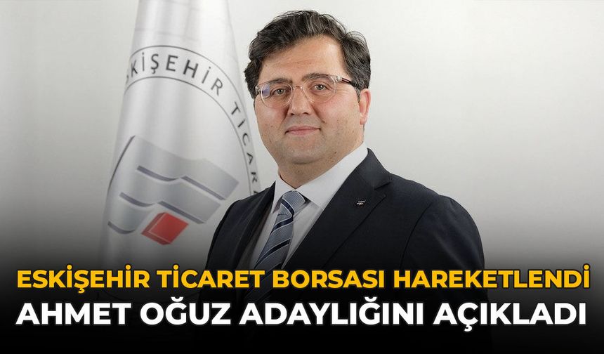 Eskişehir Ticaret Borsası Hareketlendi: Ahmet Oğuz Adaylığını Açıkladı