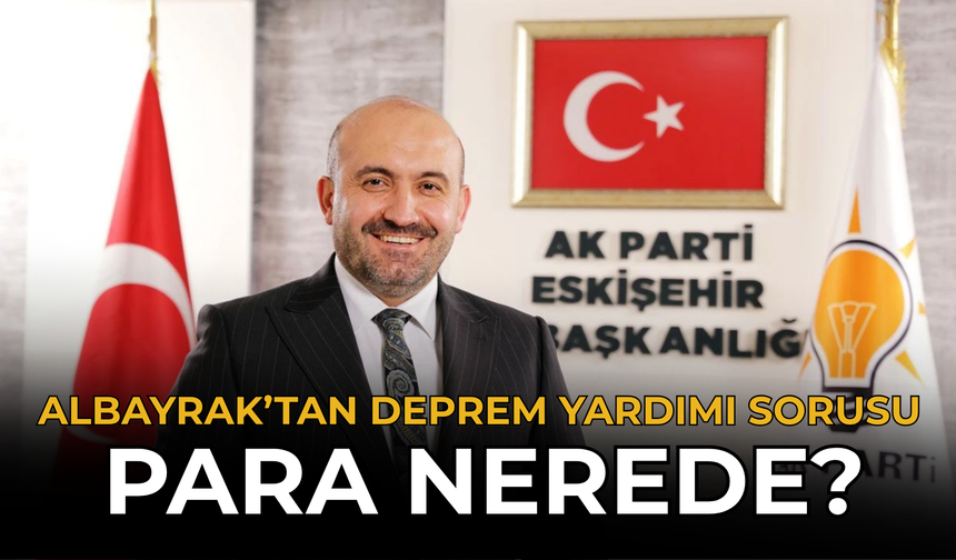 Albayrak’tan Deprem Yardımı Sorusu: “Para Nerede?”