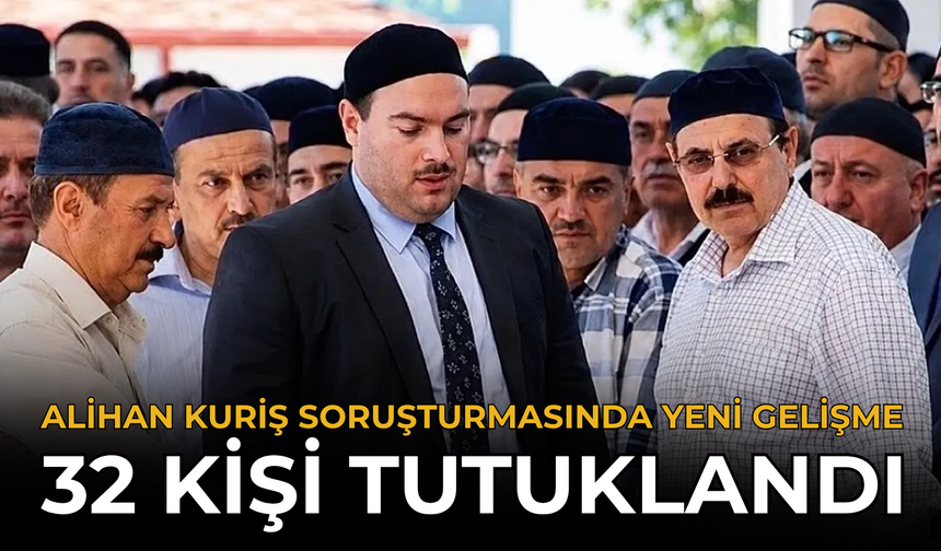 Alihan Kuriş Soruşturmasında Yeni Gelişme: 32 Kişi Tutuklandı