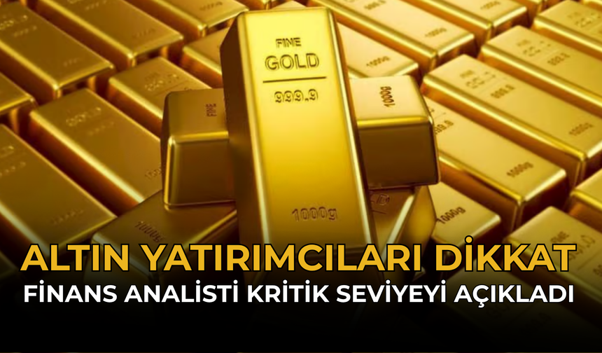 Altın Yatırımcıları Dikkat: Finans Analisti Kritik Seviyeyi Açıkladı