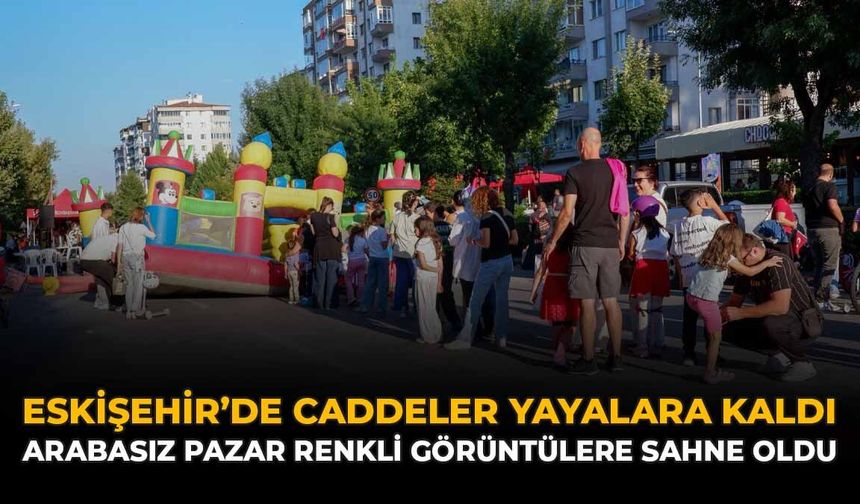 Eskişehir’de Caddeler Yayalara Kaldı: Arabasız Pazar Renkli Görüntülere Sahne Oldu