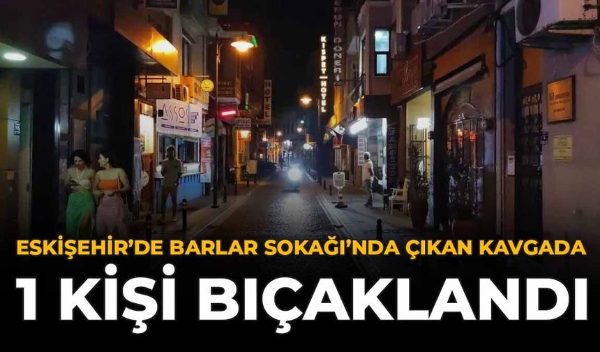 Eskişehir'de Barlar Sokağı'nda Çıkan Kavgada 1 Kişi Bıçaklandı