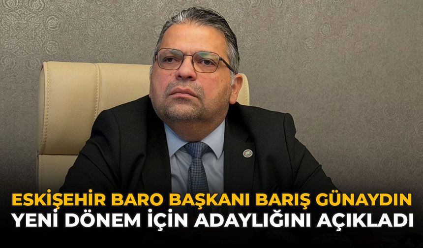 Eskişehir Baro Başkanı Barış Günaydın Yeni Dönem İçin Adaylığını Açıkladı