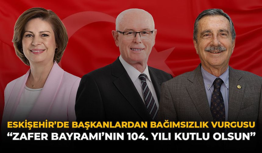 Eskişehir'de Başkanlardan Bağımsızlık Vurgusu: "Zafer Bayramı’nın 104. Yılı Kutlu Olsun"