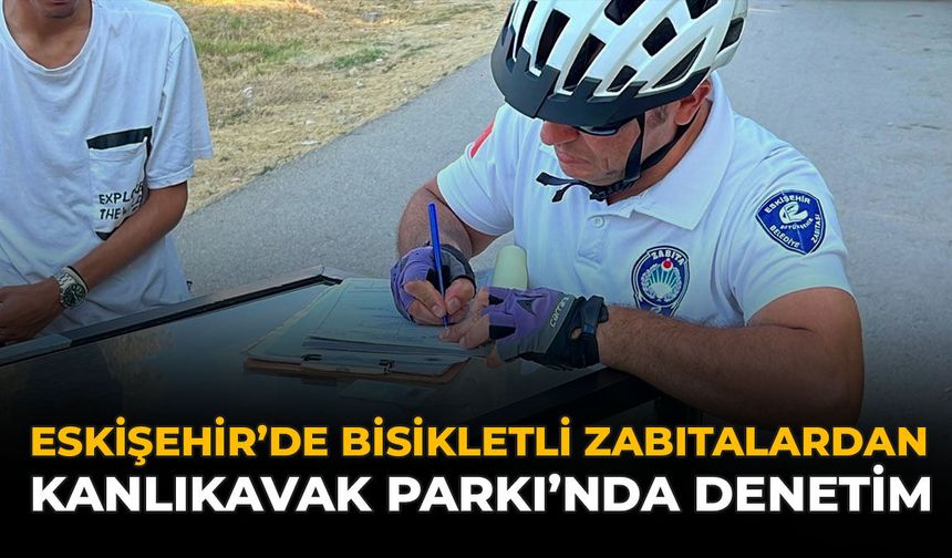 Eskişehir'de Bisikletli Zabıtalardan Kanlıkavak Parkı'nda Denetim
