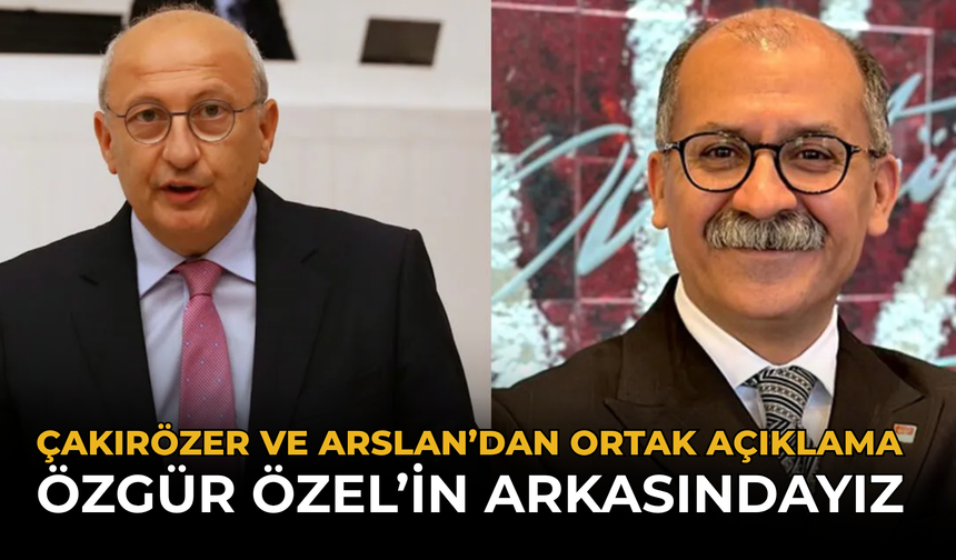 Çakırözer ve Arslan’dan Ortak Açıklama: Özgür Özel’in Arkasındayız