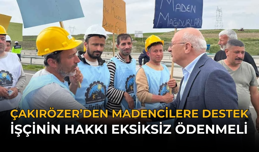 Çakırözer’den Madencilere Destek: “İşçinin Hakkı Eksiksiz Ödenmeli”