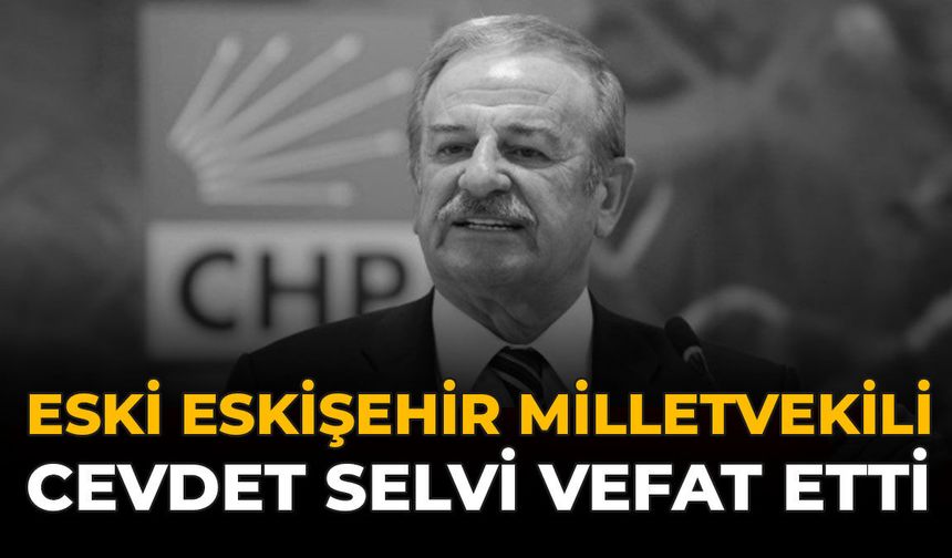Eski Eskişehir Milletvekili Cevdet Selvi Vefat Etti