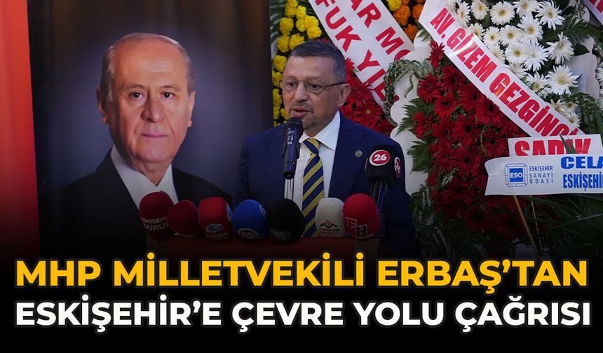 MHP Milletvekili Erbaş’tan Eskişehir’e Çevre Yolu Çağrısı: “Artık kaldırmıyor”
