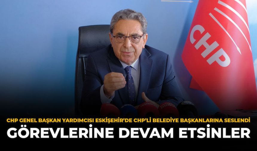 CHP Genel Başkan Yardımcısı Eskişehir’de CHP’li Belediye Başkanlarına Seslendi: "Görevlerine Devam Etsinler”