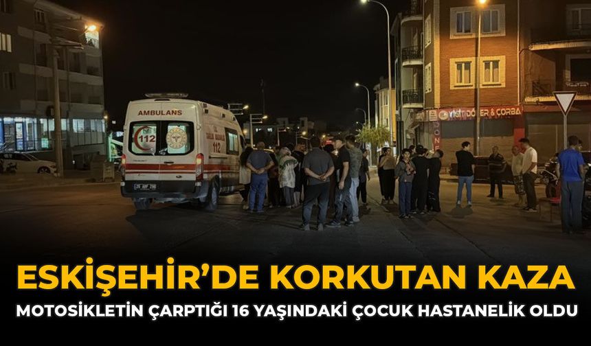 Eskişehir'de Korkutan Kaza: Motosikletin Çarptığı 16 Yaşındaki Çocuk Hastanelik Oldu