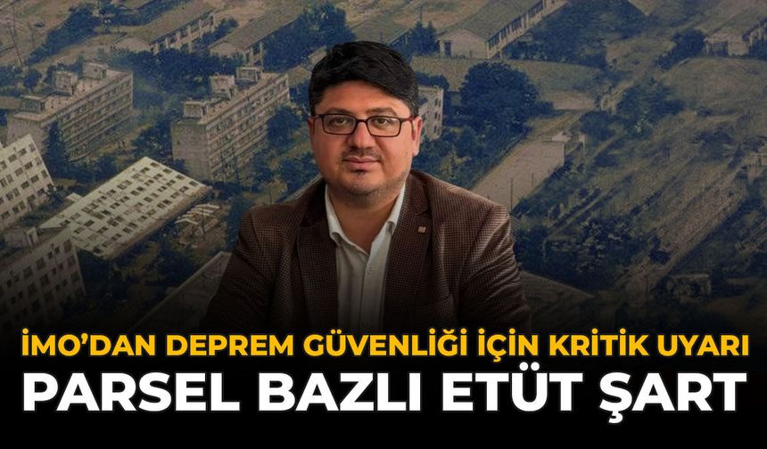 İMO’dan Deprem Güvenliği İçin Kritik Uyarı: Parsel Bazlı Etüt Şart