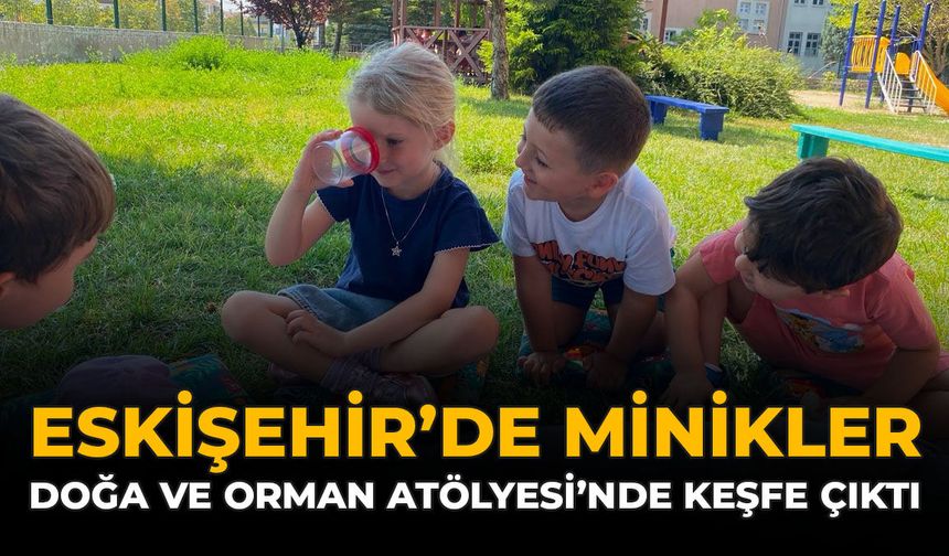 Eskişehir'de Minikler Doğa ve Orman Atölyesi’nde Keşfe Çıktı