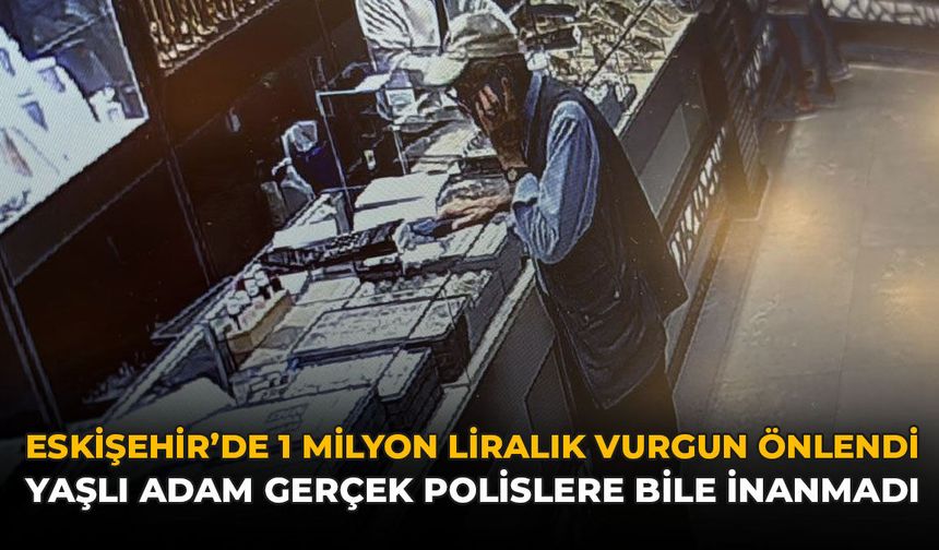 Eskişehir'de 1 Milyon Liralık Vurgun Önlendi: Yaşlı Adam Gerçek Polislere Bile İnanmadı