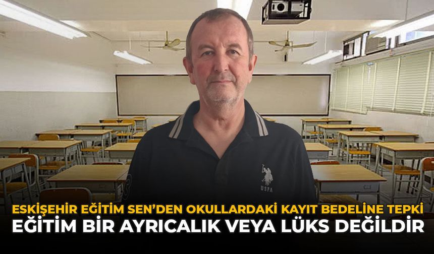 Eskişehir Eğitim Sen’den Okullardaki Kayıt Bedeline Tepki: "Eğitim Bir Ayrıcalık veya Lüks Değildir"