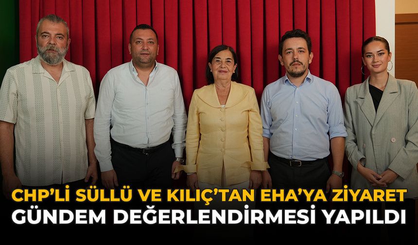 CHP’li Süllü ve Kılıç’tan EHA'ya Ziyaret: Gündem Değerlendirmesi Yapıldı