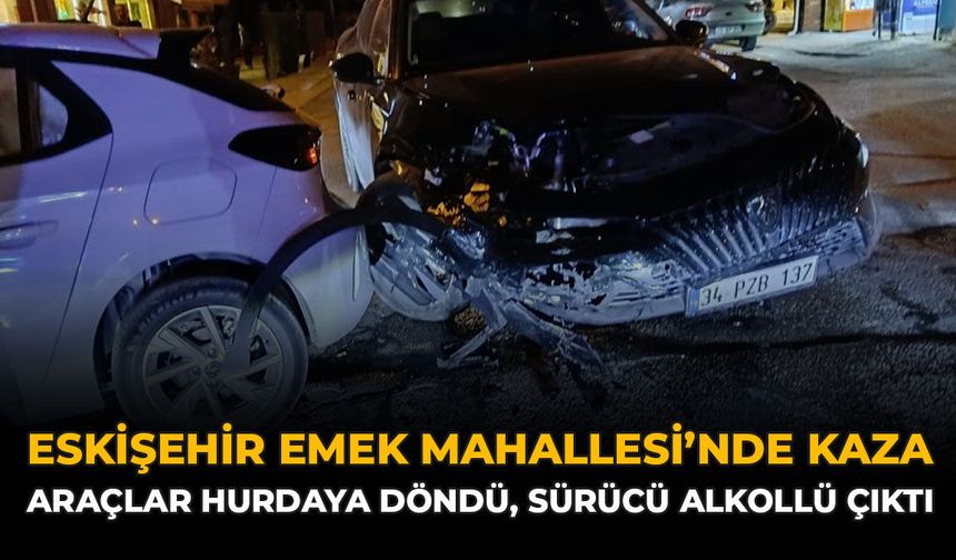 Eskişehir Emek Mahallesi'nde Kaza: Araçlar Hurdaya Döndü, Sürücü Alkollü Çıktı