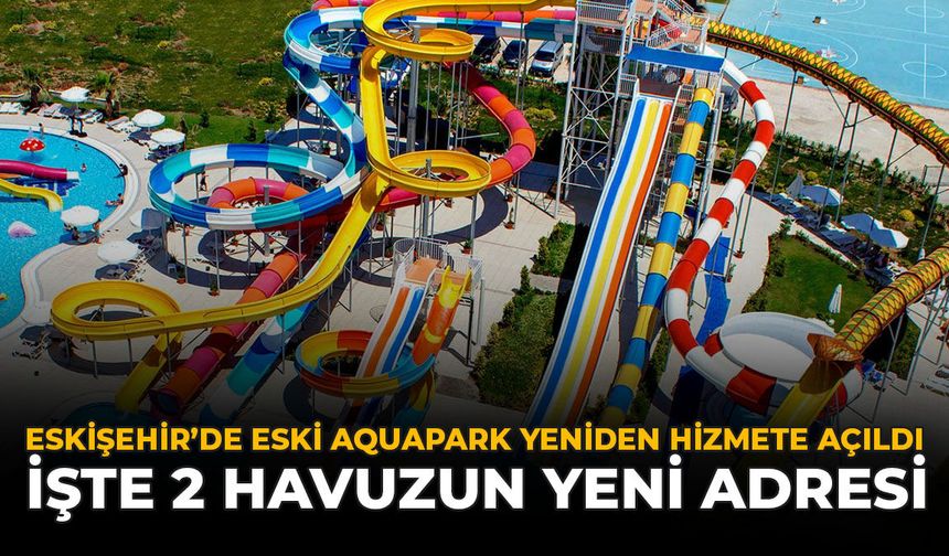 Eskişehir’de Eski Aquapark Yeniden Hizmete Açıldı: İşte 2 Havuzun Yeni Adresi