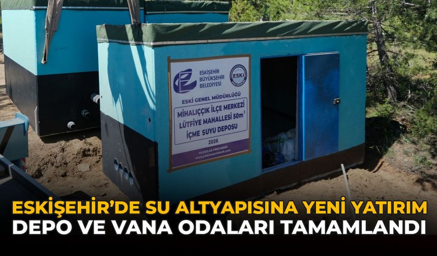 Eskişehir'de Su Altyapısına Yeni Yatırım: Depo ve Vana Odaları Tamamlandı