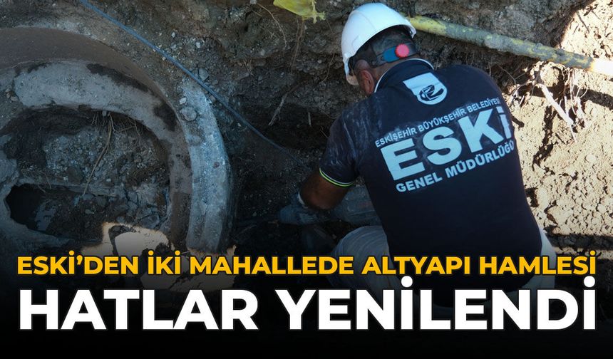 ESKİ'den İki Mahallede Altyapı Hamlesi: Hatlar Yenilendi