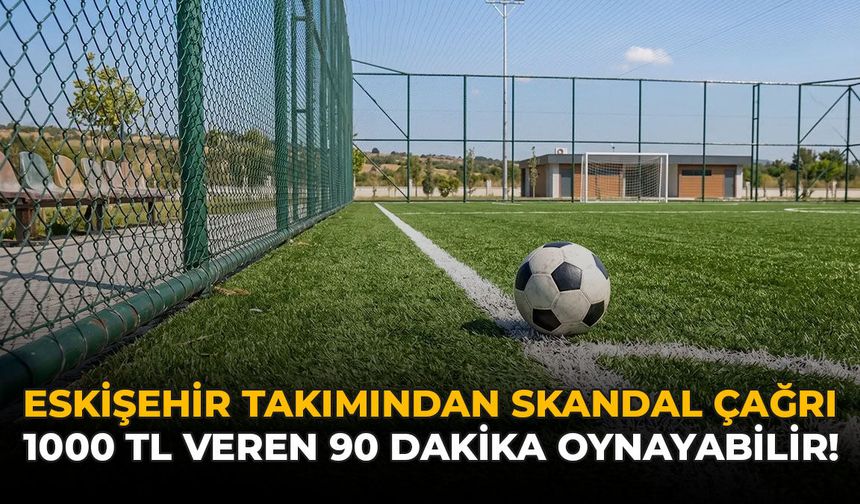 Eskişehir Takımından Skandal Çağrı: 1000 TL Veren 90 Dakika Oynayabilir!
