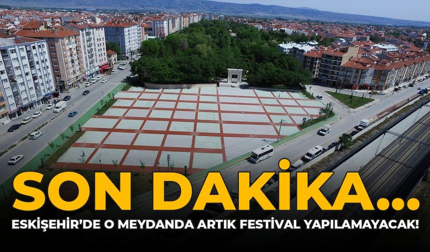 SON DAKİKA: Eskişehir'de O Meydanda Artık Festival Yapılamayacak