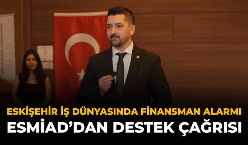 Eskişehir İş Dünyasında Finansman Alarmı: ESMİAD'dan Destek Çağrısı