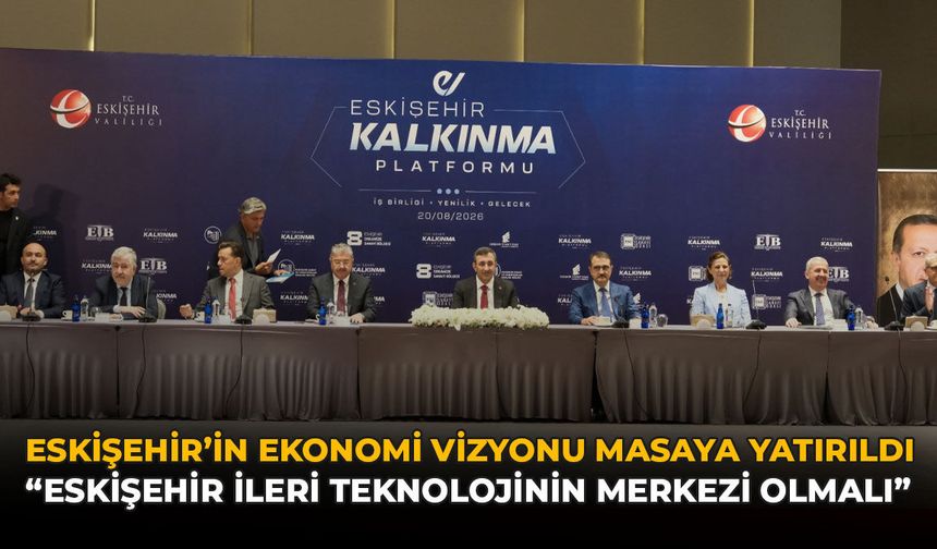 Eskişehir’in Ekonomi Vizyonu Masaya Yatırıldı: "Eskişehir İleri Teknolojinin Merkezi Olmalı"