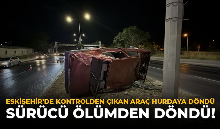 Eskişehir'de Kontrolden Çıkan Araç Hurdaya Döndü: Sürücü Ölümden Döndü