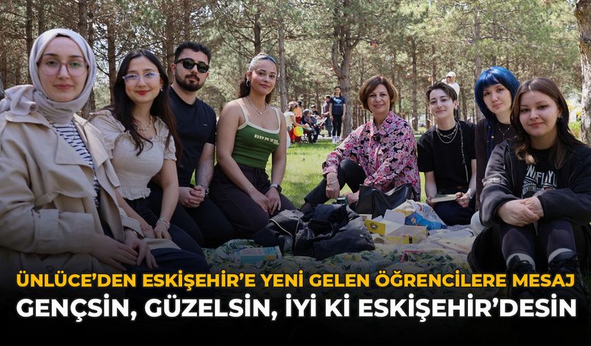 Ünlüce'den Eskişehir’e Yeni Gelen Öğrencilere Mesaj: "Gençsin, Güzelsin, İyi ki Eskişehir’desin"