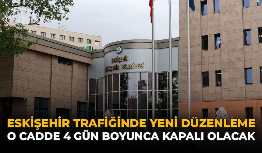 Eskişehir Trafiğinde Yeni Düzenleme: O Cadde 4 Gün Boyunca Kapalı Olacak