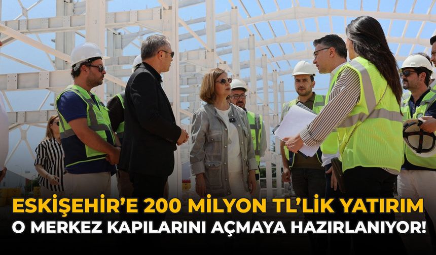Eskişehir’e 200 Milyon TL’lik Yatırım: O Merkez Kapılarını Açmaya Hazırlanıyor!