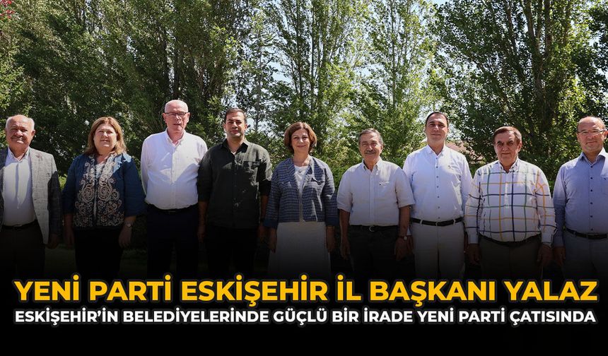 Yeni Parti Eskişehir İl Başkanı Yalaz: “Eskişehir’in Belediyelerinde Güçlü Bir İrade YENİ Parti Çatısında”