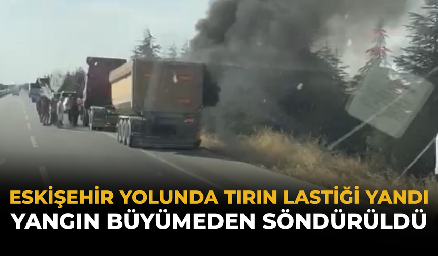 Eskişehir Yolunda Tırın Lastiği Yandı: Yangın Büyümeden Söndürüldü