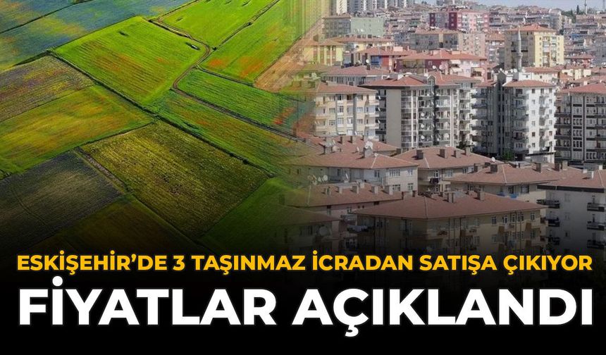 Eskişehir’de 3 Taşınmaz İcradan Satışa Çıkıyor: Fiyatları Açıklandı