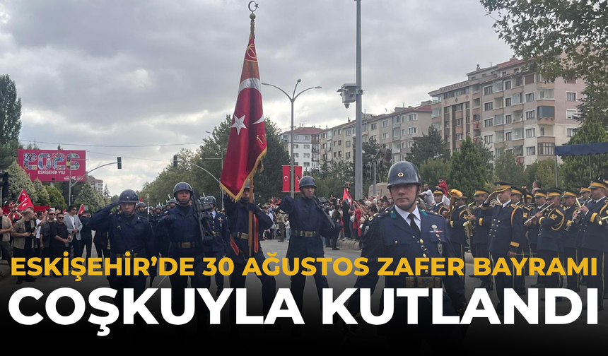 Eskişehir’de 30 Ağustos Zafer Bayramı Coşkuyla Kutlandı